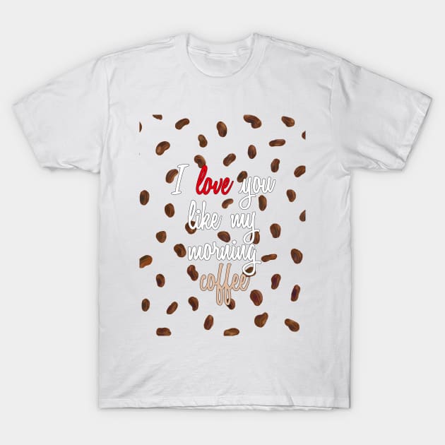 I Love You Like My Morning Coffee - Coffee Beans T-Shirt by pbDazzler23